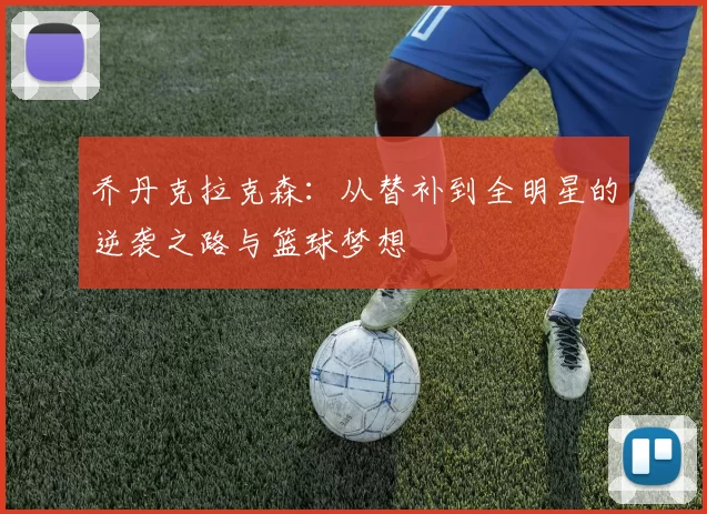 乔丹克拉克森：从替补到全明星的逆袭之路与篮球梦想