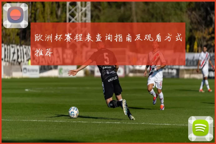 欧洲杯赛程表查询指南及观看方式推荐