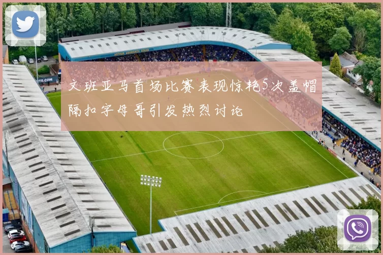 文班亚马首场比赛表现惊艳5次盖帽隔扣字母哥引发热烈讨论