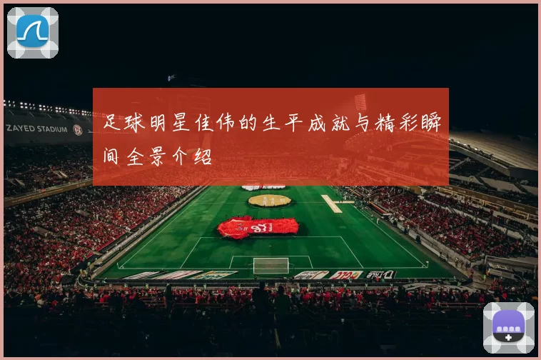 足球明星佳伟的生平成就与精彩瞬间全景介绍