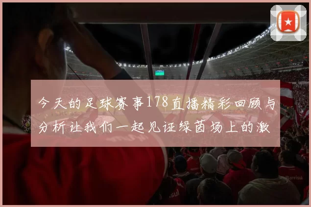今天的足球赛事178直播精彩回顾与分析让我们一起见证绿茵场上的激情对决