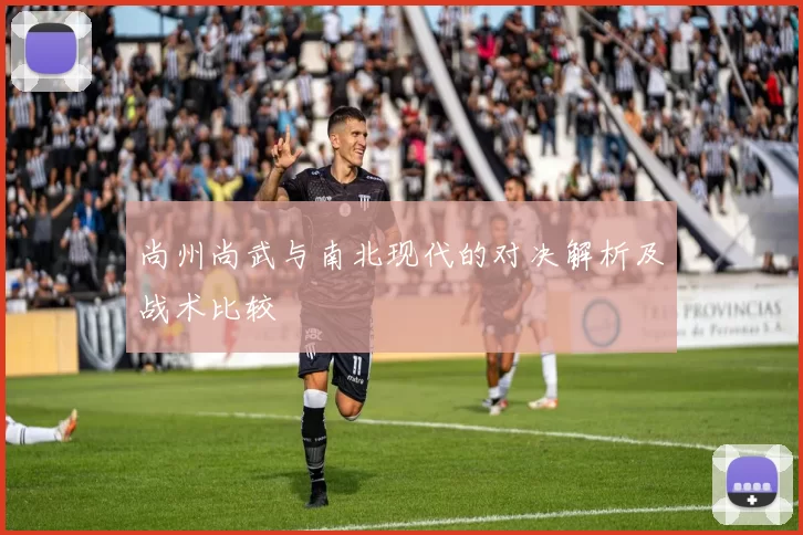尚州尚武与南北现代的对决解析及战术比较