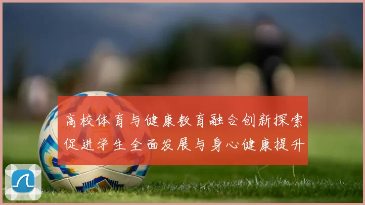 高校体育与健康教育融合创新探索促进学生全面发展与身心健康提升